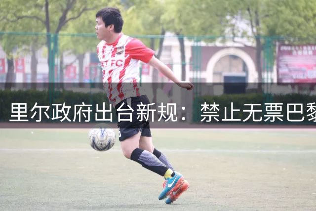 里尔政府出台新规：禁止无票巴黎球迷在赛区活动